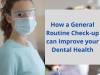 How a General Routine Check-up can Improve your Dental Health