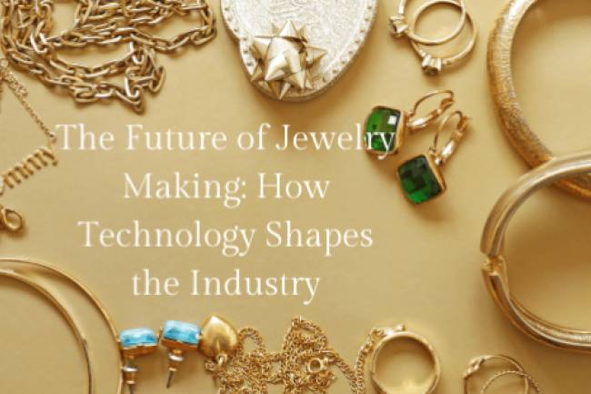 The Future of Jewelry Making: How Technology Shapes the Industry