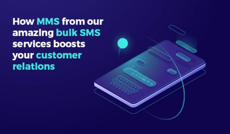 How MMS From Our Amazing Bulk SMS Services Boosts Your Customer Relations