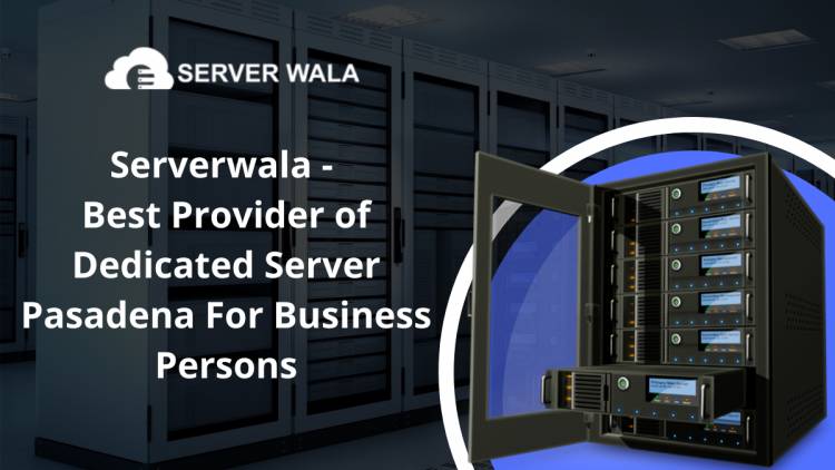 Serverwala - Best Provider of Dedicated Server Pasadena For Business Persons